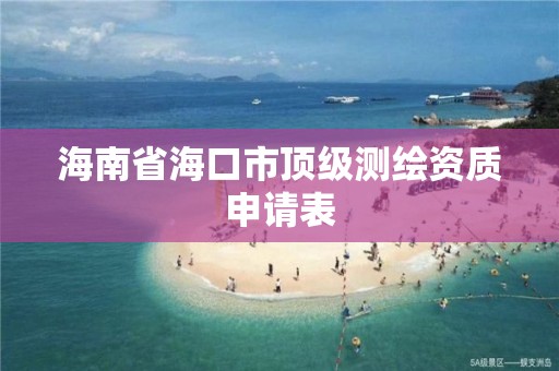 海南省海口市頂級測繪資質(zhì)申請表