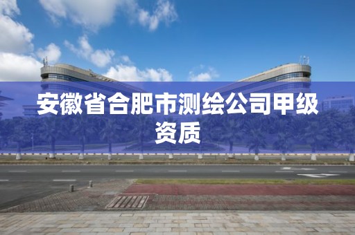 安徽省合肥市測繪公司甲級資質