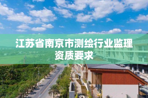 江蘇省南京市測繪行業監理資質要求