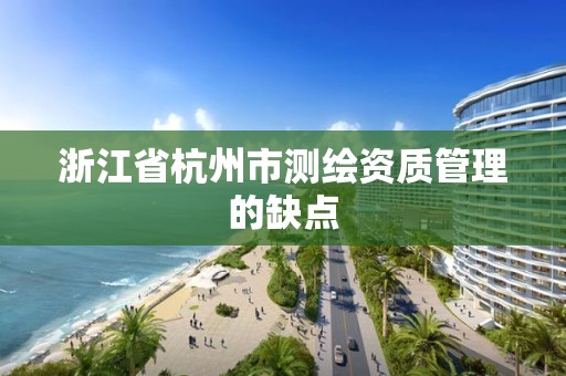 浙江省杭州市測繪資質管理的缺點