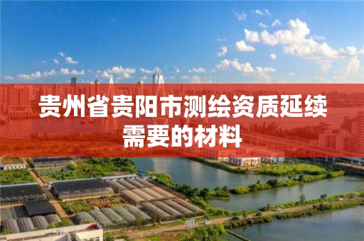 貴州省貴陽市測繪資質延續需要的材料