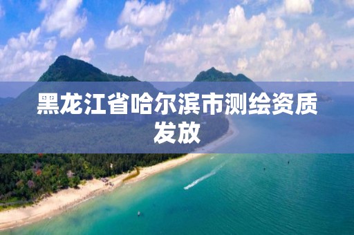 黑龍江省哈爾濱市測繪資質發放