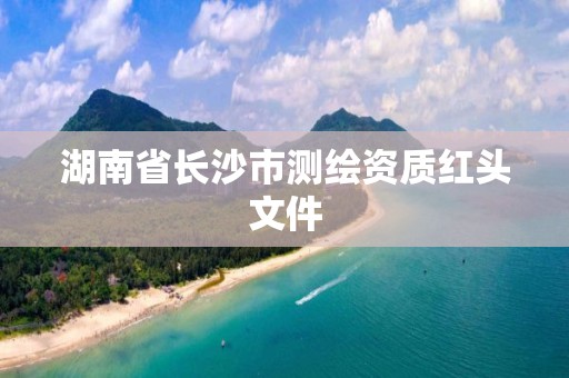 湖南省長沙市測繪資質紅頭文件