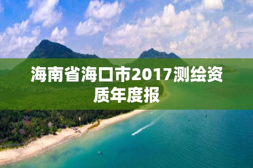 海南省海口市2017測繪資質年度報