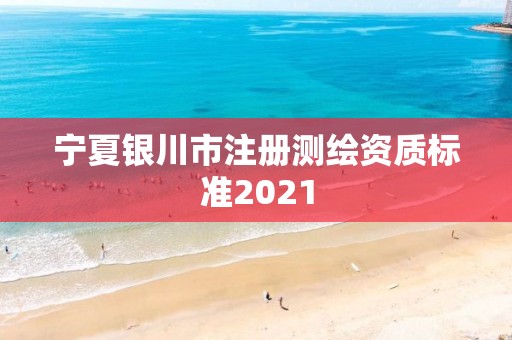 寧夏銀川市注冊(cè)測(cè)繪資質(zhì)標(biāo)準(zhǔn)2021