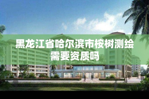 黑龍江省哈爾濱市桉樹測繪需要資質嗎