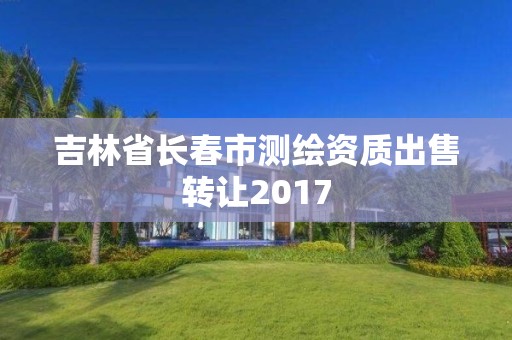 吉林省長春市測繪資質出售轉讓2017