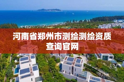 河南省鄭州市測繪測繪資質查詢官網