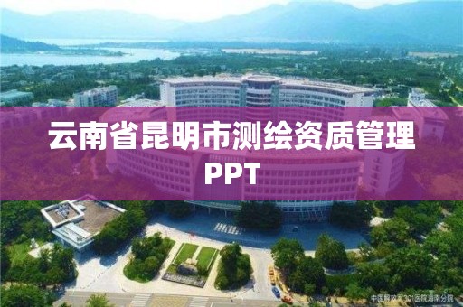 云南省昆明市測繪資質管理PPT