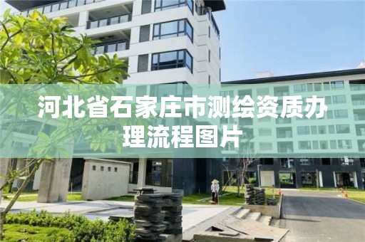 河北省石家莊市測繪資質(zhì)辦理流程圖片