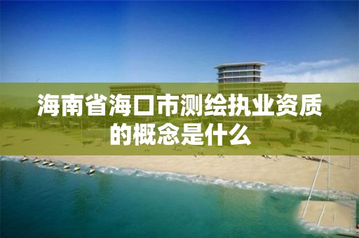 海南省海口市測繪執業資質的概念是什么