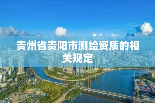 貴州省貴陽市測繪資質的相關規定