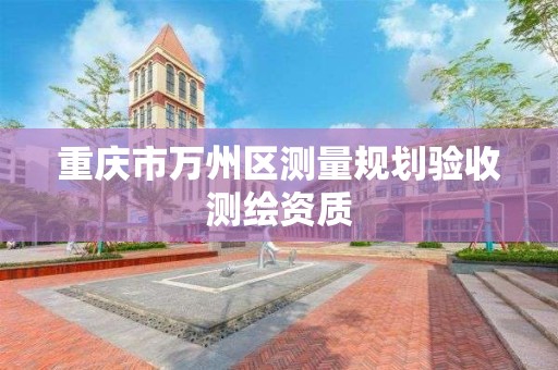 重慶市萬州區測量規劃驗收測繪資質