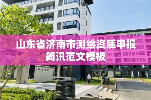 山東省濟南市測繪資質申報簡訊范文模板