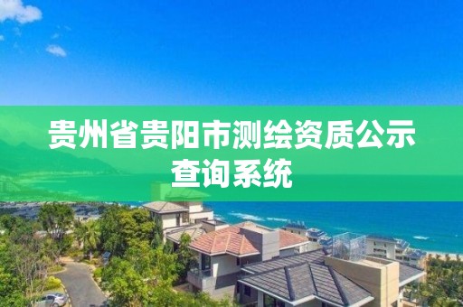 貴州省貴陽市測繪資質公示查詢系統