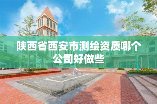 陜西省西安市測繪資質哪個公司好做些