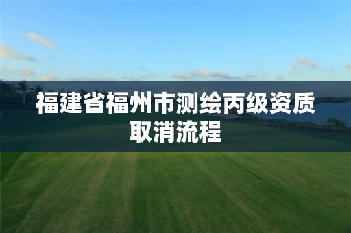 福建省福州市測繪丙級資質取消流程