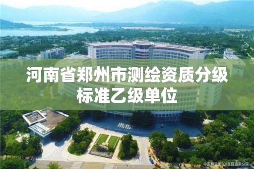 河南省鄭州市測繪資質分級標準乙級單位