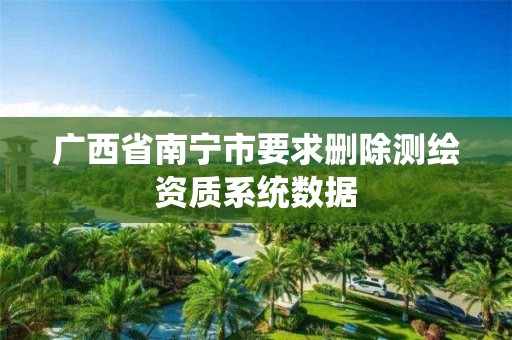 廣西省南寧市要求刪除測繪資質系統數據