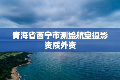 青海省西寧市測繪航空攝影資質外資