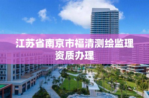 江蘇省南京市福清測繪監理資質辦理