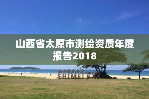 山西省太原市測(cè)繪資質(zhì)年度報(bào)告2018