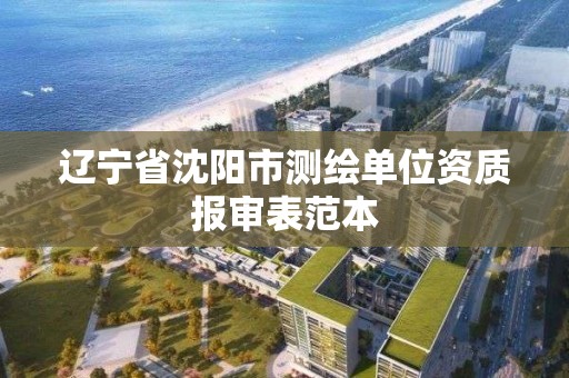 遼寧省沈陽市測繪單位資質報審表范本