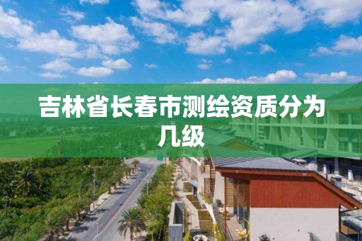 吉林省長春市測繪資質分為幾級