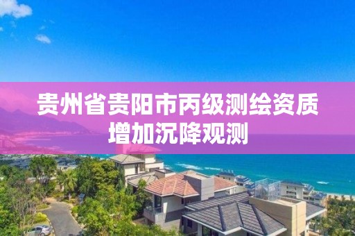 貴州省貴陽市丙級測繪資質增加沉降觀測