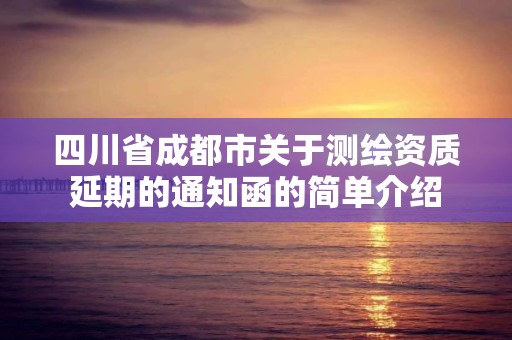 四川省成都市關于測繪資質延期的通知函的簡單介紹