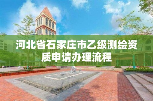 河北省石家莊市乙級測繪資質申請辦理流程