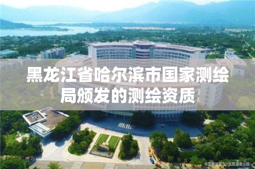 黑龍江省哈爾濱市國家測繪局頒發(fā)的測繪資質(zhì)