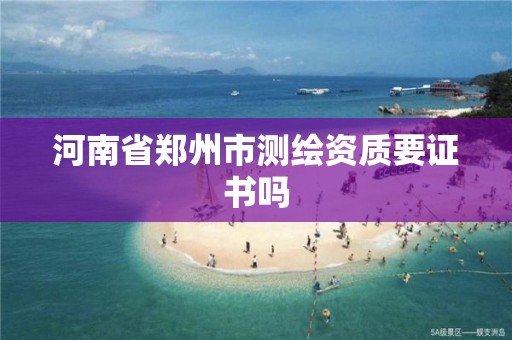 河南省鄭州市測繪資質(zhì)要證書嗎