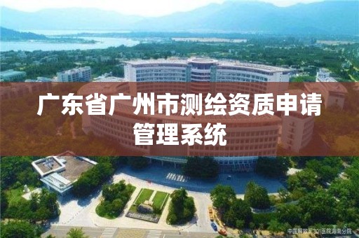 廣東省廣州市測繪資質申請管理系統