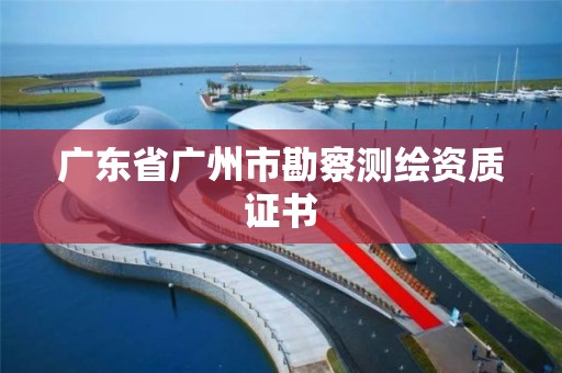 廣東省廣州市勘察測繪資質(zhì)證書