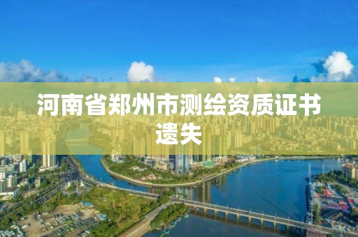 河南省鄭州市測(cè)繪資質(zhì)證書遺失