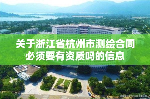 關于浙江省杭州市測繪合同必須要有資質嗎的信息