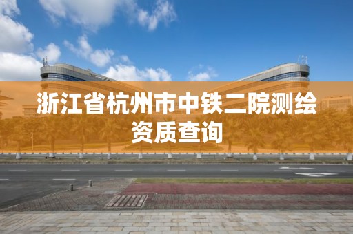 浙江省杭州市中鐵二院測繪資質查詢