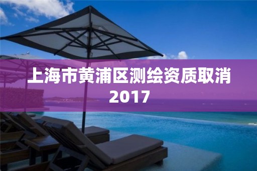 上海市黃浦區測繪資質取消2017