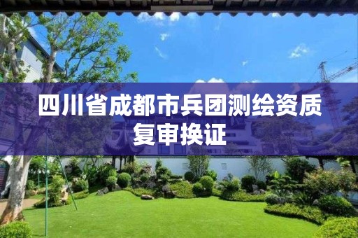 四川省成都市兵團測繪資質(zhì)復審換證