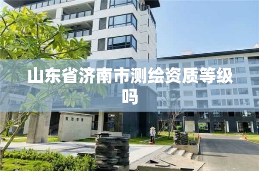 山東省濟南市測繪資質等級嗎