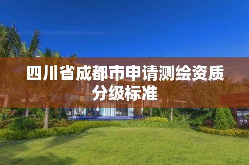 四川省成都市申請測繪資質分級標準