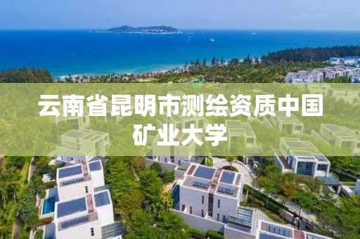 云南省昆明市測繪資質中國礦業大學