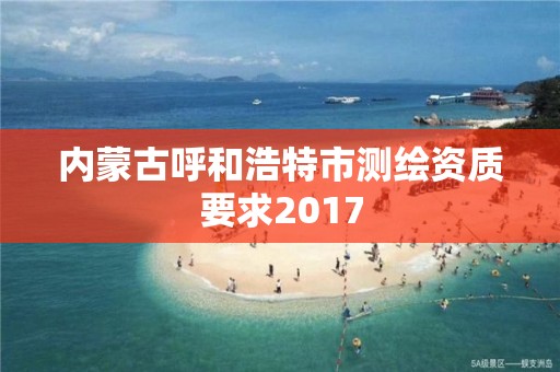 內蒙古呼和浩特市測繪資質要求2017