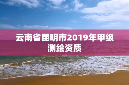 云南省昆明市2019年甲級測繪資質