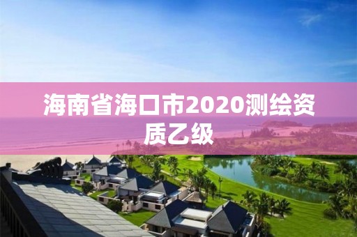 海南省海口市2020測繪資質乙級