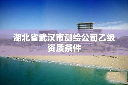 湖北省武漢市測繪公司乙級資質(zhì)條件