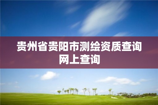 貴州省貴陽市測繪資質查詢網上查詢