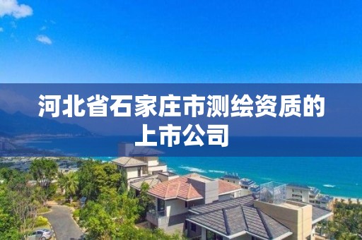 河北省石家莊市測繪資質的上市公司