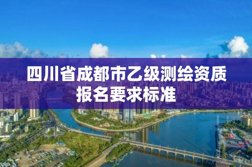 四川省成都市乙級測繪資質報名要求標準